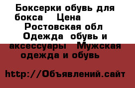 Боксерки(обувь для бокса) › Цена ­ 1 000 - Ростовская обл. Одежда, обувь и аксессуары » Мужская одежда и обувь   